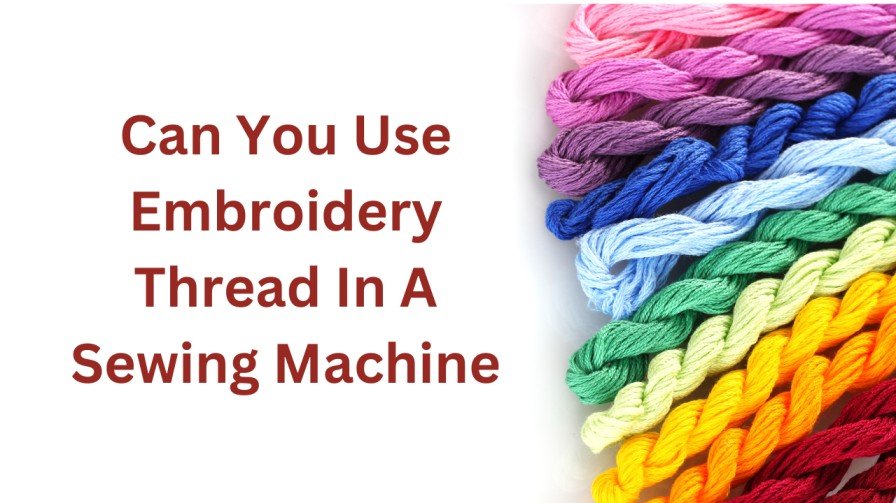 Can You Use Embroidery Thread In A Sewing Machine